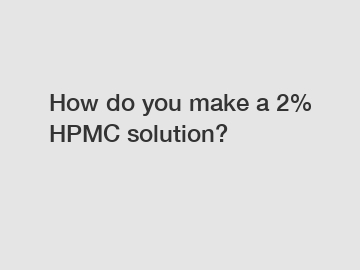How do you make a 2% HPMC solution?