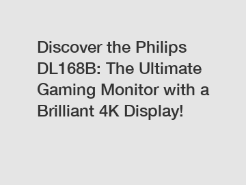 Discover the Philips DL168B: The Ultimate Gaming Monitor with a Brilliant 4K Display!