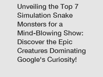 Unveiling the Top 7 Simulation Snake Monsters for a Mind-Blowing Show: Discover the Epic Creatures Dominating Google's Curiosity!