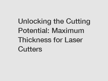 Unlocking the Cutting Potential: Maximum Thickness for Laser Cutters