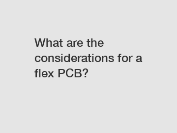 What are the considerations for a flex PCB?