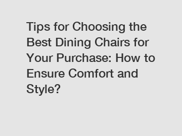 Tips for Choosing the Best Dining Chairs for Your Purchase: How to Ensure Comfort and Style?
