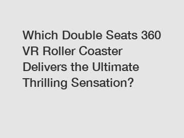 Which Double Seats 360 VR Roller Coaster Delivers the Ultimate Thrilling Sensation?
