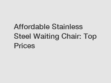 Affordable Stainless Steel Waiting Chair: Top Prices
