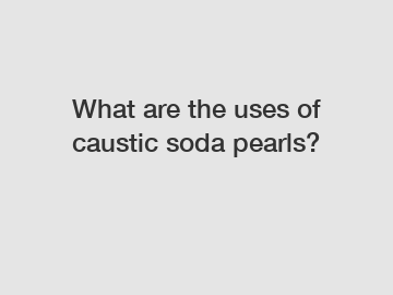 What are the uses of caustic soda pearls?