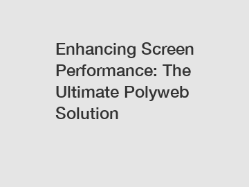Enhancing Screen Performance: The Ultimate Polyweb Solution