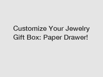 Customize Your Jewelry Gift Box: Paper Drawer!
