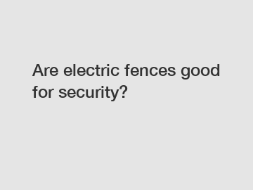 Are electric fences good for security?