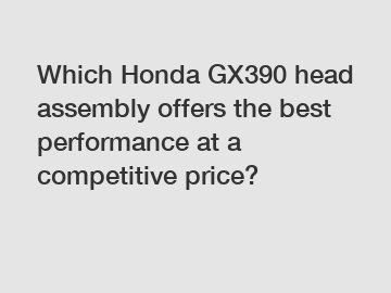 Which Honda GX390 head assembly offers the best performance at a competitive price?