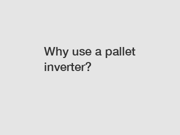 Why use a pallet inverter?