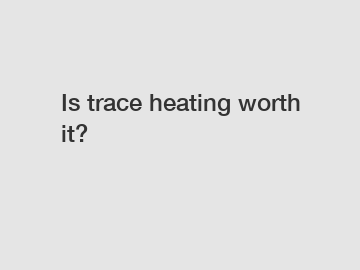 Is trace heating worth it?