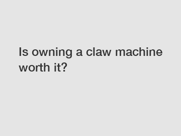 Is owning a claw machine worth it?