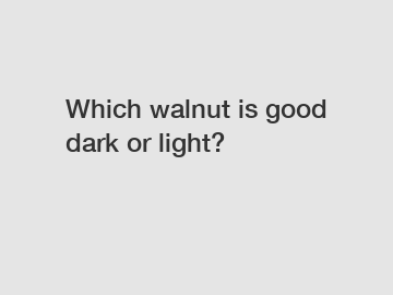Which walnut is good dark or light?