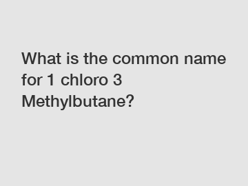 What is the common name for 1 chloro 3 Methylbutane?