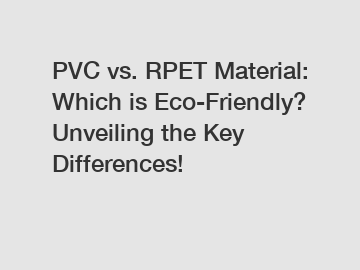 PVC vs. RPET Material: Which is Eco-Friendly? Unveiling the Key Differences!