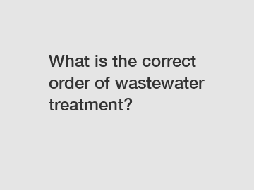 What is the correct order of wastewater treatment?