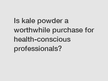 Is kale powder a worthwhile purchase for health-conscious professionals?