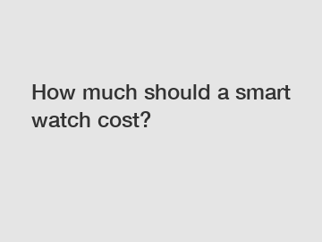 How much should a smart watch cost?