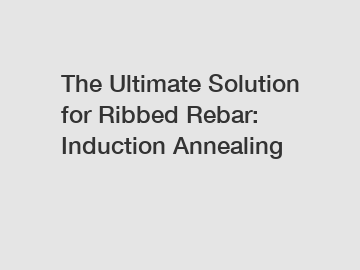 The Ultimate Solution for Ribbed Rebar: Induction Annealing