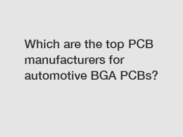 Which are the top PCB manufacturers for automotive BGA PCBs?