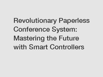 Revolutionary Paperless Conference System: Mastering the Future with Smart Controllers