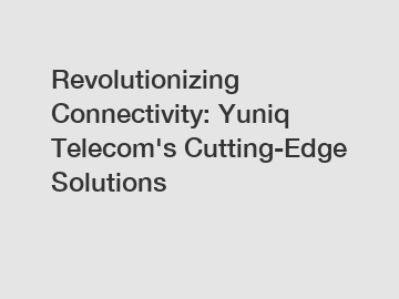 Revolutionizing Connectivity: Yuniq Telecom's Cutting-Edge Solutions