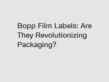 Bopp Film Labels: Are They Revolutionizing Packaging?