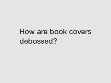 How are book covers debossed?