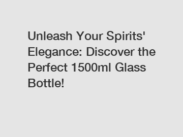 Unleash Your Spirits' Elegance: Discover the Perfect 1500ml Glass Bottle!