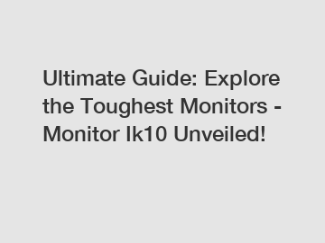 Ultimate Guide: Explore the Toughest Monitors - Monitor Ik10 Unveiled!