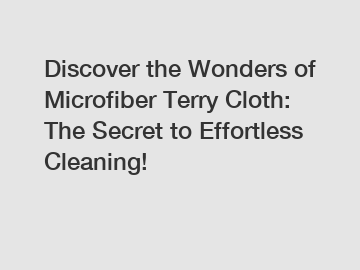 Discover the Wonders of Microfiber Terry Cloth: The Secret to Effortless Cleaning!