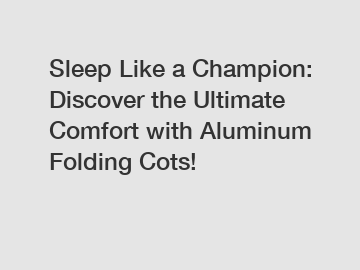 Sleep Like a Champion: Discover the Ultimate Comfort with Aluminum Folding Cots!
