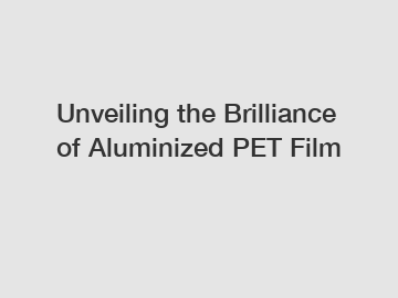 Unveiling the Brilliance of Aluminized PET Film