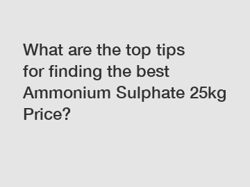 What are the top tips for finding the best Ammonium Sulphate 25kg Price?