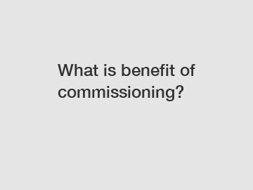 What is benefit of commissioning?