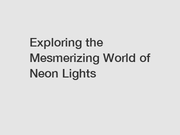 Exploring the Mesmerizing World of Neon Lights