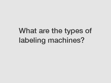What are the types of labeling machines?