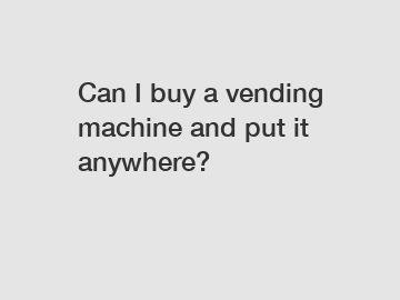 Can I buy a vending machine and put it anywhere?