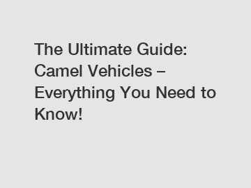 The Ultimate Guide: Camel Vehicles – Everything You Need to Know!