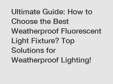Ultimate Guide: How to Choose the Best Weatherproof Fluorescent Light Fixture? Top Solutions for Weatherproof Lighting!