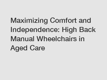Maximizing Comfort and Independence: High Back Manual Wheelchairs in Aged Care