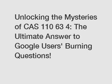 Unlocking the Mysteries of CAS 110 63 4: The Ultimate Answer to Google Users' Burning Questions!