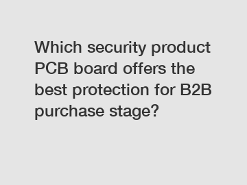 Which security product PCB board offers the best protection for B2B purchase stage?