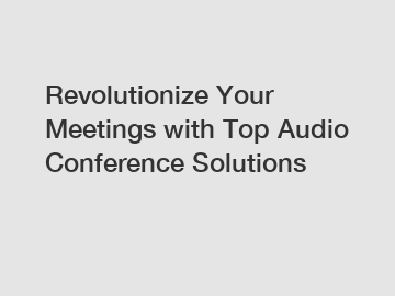 Revolutionize Your Meetings with Top Audio Conference Solutions