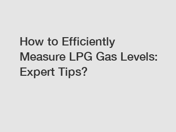 How to Efficiently Measure LPG Gas Levels: Expert Tips?