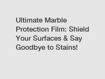 Ultimate Marble Protection Film: Shield Your Surfaces & Say Goodbye to Stains!