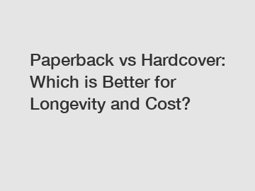 Paperback vs Hardcover: Which is Better for Longevity and Cost?