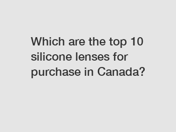Which are the top 10 silicone lenses for purchase in Canada?