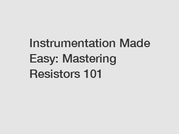 Instrumentation Made Easy: Mastering Resistors 101