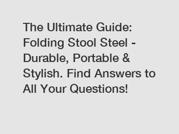The Ultimate Guide: Folding Stool Steel - Durable, Portable & Stylish. Find Answers to All Your Questions!